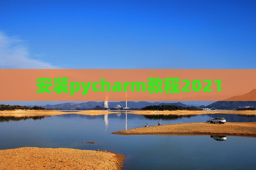 安装pycharm教程2021 安装pycharm教程2021